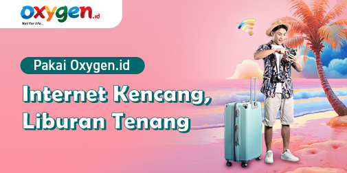 Liburan Asyik, Internet No Lemot dengan Oxygen.id